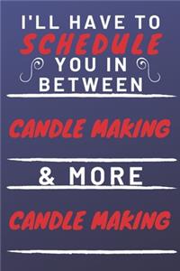 I'll Have To Schedule You In Between Candle Making & More Candle Making