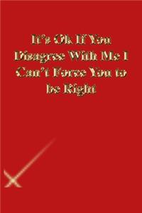 It's Ok If You Disagree With Me I Can't Force You to be Right