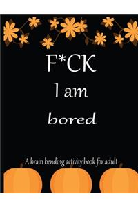 F*CK I am bored A brain bending activity book for adult