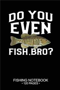 Do You Even Fish, Bro? Fishing Notebook 120 Pages