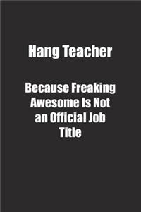 Hang Teacher Because Freaking Awesome Is Not an Official Job Title.