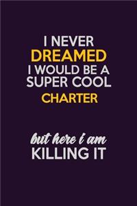 I Never Dreamed I Would Be A Super cool Charter But Here I Am Killing It