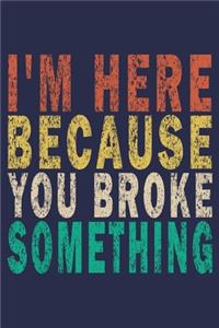 I'm Here Because You Broke Something