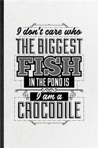 I Don't Care Who the Biggest Fish in the Pond Is I'm a Crocodile