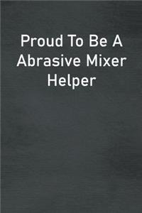 Proud To Be A Abrasive Mixer Helper