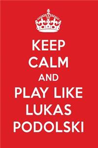 Keep Calm and Play Like Lukas Podolski: Lukas Podolski Designer Notebook