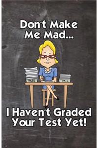 Don't Make Me Mad... I Haven't Graded Your Test Yet!