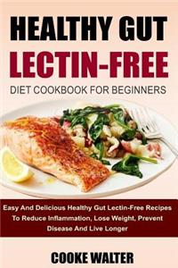 Healthy Gut Lectin-Free Diet Cookbook for Beginners: Easy and Delicious Healthy Gut Lectin-Free Recipes to Reduce Inflammation, Lose Weight, Prevent Disease and Live Longer