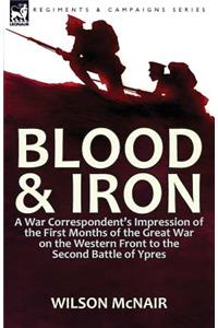 Blood & Iron: a War Correspondent's Impression of the First Months of the Great War on the Western Front to the Second Battle of Ypres