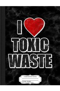 I Love Toxic Waste Composition Notebook