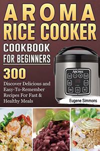 AROMA Rice Cooker Cookbook For Beginners