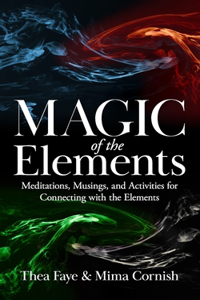 Magic of the Elements: Meditations, Musings, and Activities for Connecting with the Elements