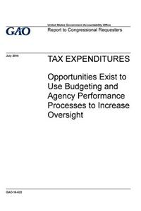 Tax expenditures, opportunities exist to use budgeting and agency performance processes to increase oversight