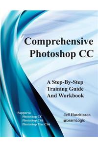 Comprehensive Photoshop CC - A Step-By-Step Training Guide and Workbook: Supports Photoshop Cs6, CC and Mac Cs6