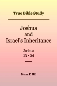 True Bible Study - Joshua and Israel's Inheritance Joshua 13-24