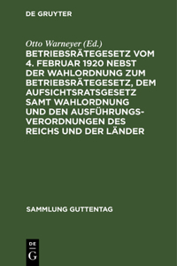 Betriebsrätegesetz Vom 4. Februar 1920 Nebst Der Wahlordnung Zum Betriebsrätegesetz, Dem Aufsichtsratsgesetz Samt Wahlordnung Und Den Ausführungsverordnungen Des Reichs Und Der Länder