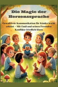 Magie der Herzenssprache: Die Magie der Herzenssprache: Gewaltfreie Kommunikation für Kinder leicht erklärt - Freundschaft und Konflikte friedlich lösen: Gewaltfreie Kommunik