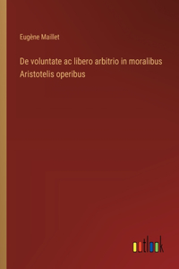 De voluntate ac libero arbitrio in moralibus Aristotelis operibus