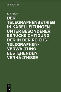 Der Telegraphenbetrieb in Kabelleitungen Unter Besonderer Berücksichtigung Der in Der Reichs-Telegraphenverwaltung Bestehenden Verhältnisse