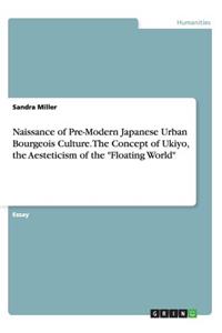 Naissance of Pre-Modern Japanese Urban Bourgeois Culture. The Concept of Ukiyo, the Aesteticism of the Floating World