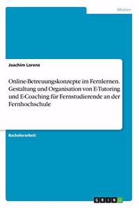 Online-Betreuungskonzepte im Fernlernen. Gestaltung und Organisation von E-Tutoring und E-Coaching für Fernstudierende an der Fernhochschule