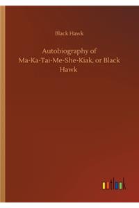 Autobiography of Ma-Ka-Tai-Me-She-Kiak, or Black Hawk