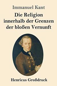 Die Religion innerhalb der Grenzen der bloßen Vernunft (Großdruck)