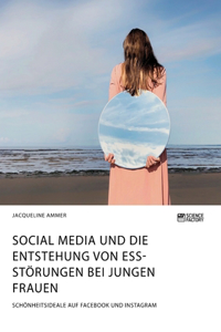 Social Media und die Entstehung von Essstörungen bei jungen Frauen. Schönheitsideale auf Facebook und Instagram