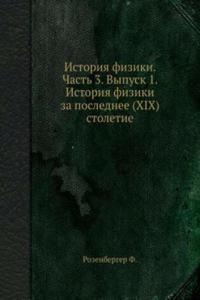 Istoriya fiziki. Chast 3. Vypusk 1. Istoriya fiziki za poslednee (XIX) stoletie