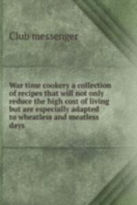 War time cookery a collection of recipes that will not only reduce the high cost of living but are especially adapted to wheatless and meatless days