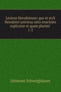 Lexicon Herodoteum: quo et styli Herodotei universa ratio enucleate explicatur et quam plurimi .