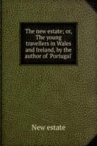 new estate; or, The young travellers in Wales and Ireland, by the author of 'Portugal'.