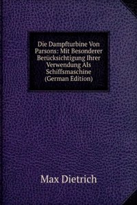Die Dampfturbine Von Parsons: Mit Besonderer Berucksichtigung Ihrer Verwendung Als Schiffsmaschine (German Edition)