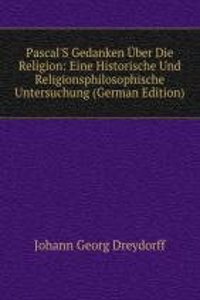 Pascal'S Gedanken Uber Die Religion: Eine Historische Und Religionsphilosophische Untersuchung (German Edition)