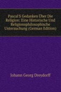 Pascal'S Gedanken Uber Die Religion: Eine Historische Und Religionsphilosophische Untersuchung (German Edition)