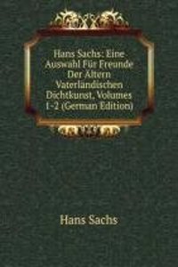 Hans Sachs: Eine Auswahl Fur Freunde Der Altern Vaterlandischen Dichtkunst, Volumes 1-2 (German Edition)