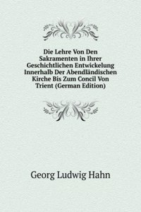 Die Lehre Von Den Sakramenten in Ihrer Geschichtlichen Entwickelung Innerhalb Der Abendlandischen Kirche Bis Zum Concil Von Trient (German Edition)
