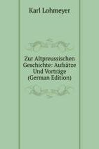 Zur Altpreussischen Geschichte: Aufsatze Und Vortrage (German Edition)