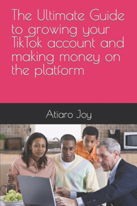 The Ultimate Guide to growing your TikTok account and making money on the platform