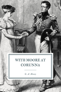 With Moore at Corunna: A Tale of the Peninsular War