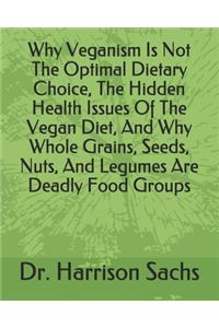 Why Veganism Is Not The Optimal Dietary Choice, The Hidden Health Issues Of The Vegan Diet, And Why Whole Grains, Seeds, Nuts, And Legumes Are Deadly Food Groups