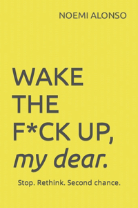 WAKE THE F*CK UP, my dear