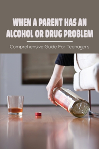 When A Parent Has An Alcohol Or Drug Problem