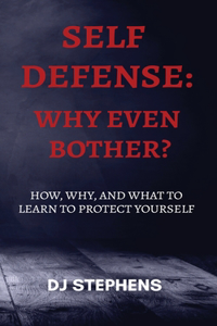 Self Defense Why even bother?: How, why and what to learn to defend yourself