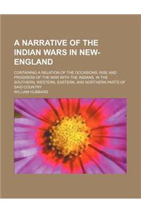 A   Narrative of the Indian Wars in New-England; Containing a Relation of the Occasions, Rise and Progress of the War with the Indians, in the Souther