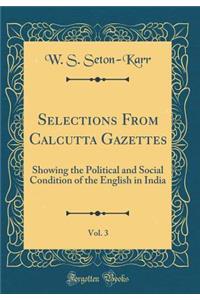 Selections from Calcutta Gazettes, Vol. 3: Showing the Political and Social Condition of the English in India (Classic Reprint): Showing the Political and Social Condition of the English in India (Classic Reprint)