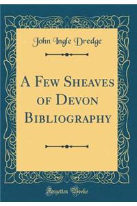 A Few Sheaves of Devon Bibliography (Classic Reprint)