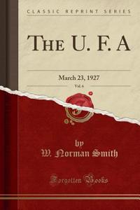 The U. F. A, Vol. 6: March 23, 1927 (Classic Reprint): March 23, 1927 (Classic Reprint)