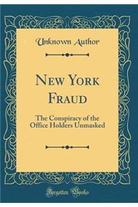 New York Fraud: The Conspiracy of the Office Holders Unmasked (Classic Reprint)