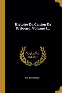 Histoire Du Canton De Fribourg, Volume 1...
